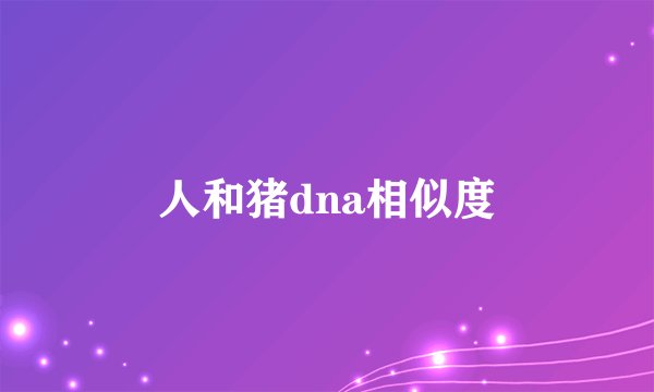 人和猪dna相似度