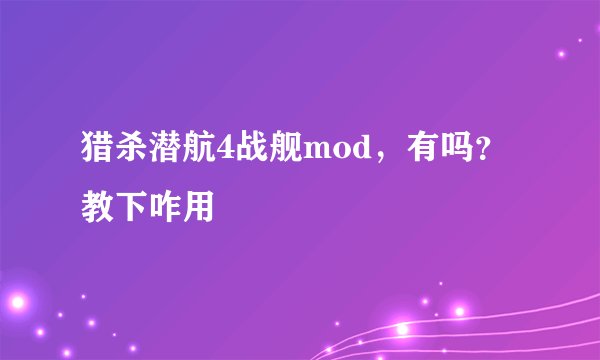 猎杀潜航4战舰mod，有吗？教下咋用