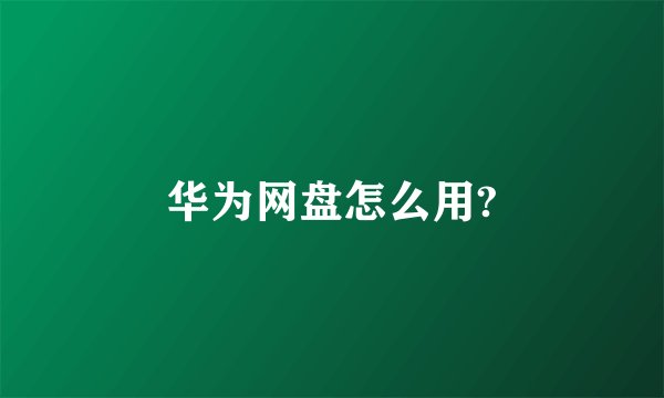 华为网盘怎么用?
