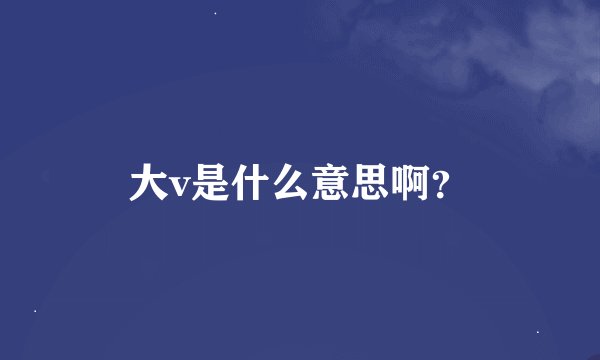 大v是什么意思啊?