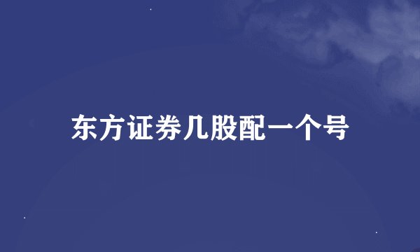 东方证券几股配一个号
