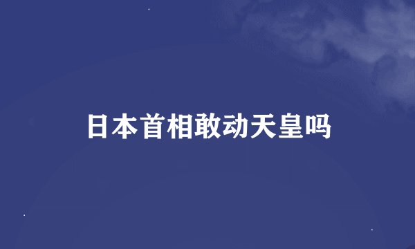日本首相敢动天皇吗