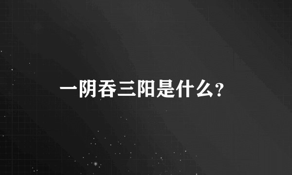 一阴吞三阳是什么？