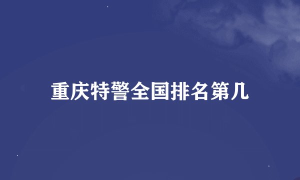 重庆特警全国排名第几