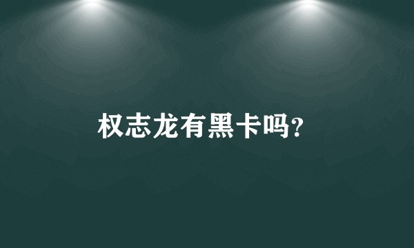 权志龙有黑卡吗？