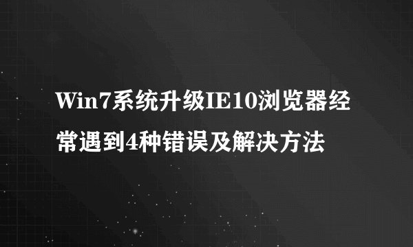 Win7系统升级IE10浏览器经常遇到4种错误及解决方法