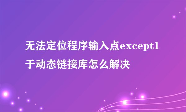 无法定位程序输入点except1于动态链接库怎么解决