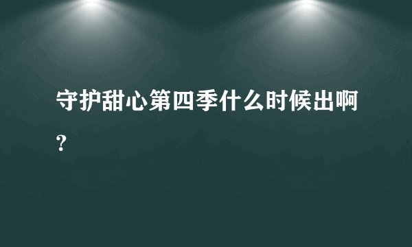 守护甜心第四季什么时候出啊？