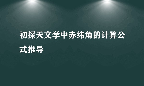 初探天文学中赤纬角的计算公式推导