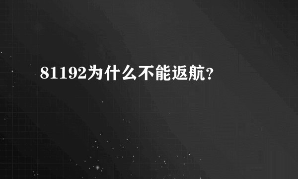 81192为什么不能返航？