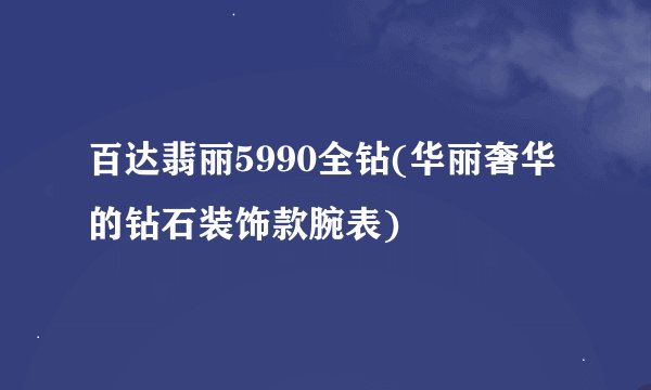 百达翡丽5990全钻(华丽奢华的钻石装饰款腕表)