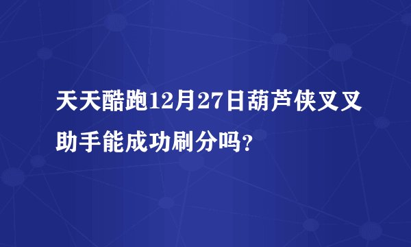 天天酷跑12月27日葫芦侠叉叉助手能成功刷分吗？