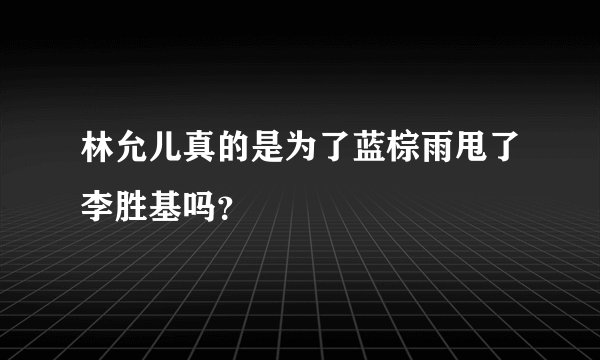 林允儿真的是为了蓝棕雨甩了李胜基吗？