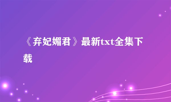 《弃妃媚君》最新txt全集下载