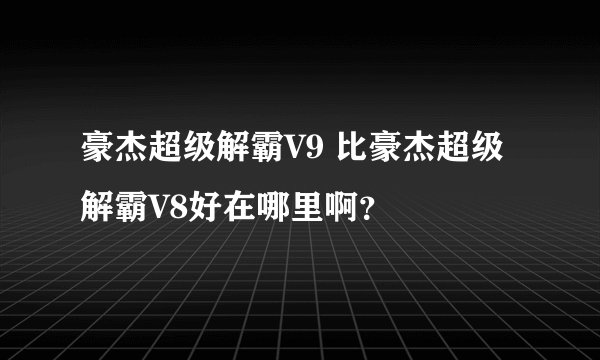 豪杰超级解霸V9 比豪杰超级解霸V8好在哪里啊？