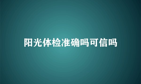 阳光体检准确吗可信吗