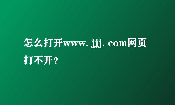 怎么打开www. jjj. com网页打不开？