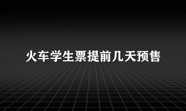 火车学生票提前几天预售