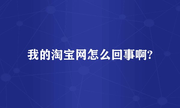 我的淘宝网怎么回事啊?
