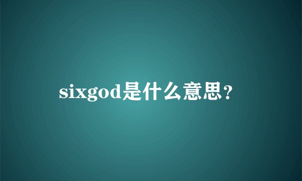sixgod是什么意思？