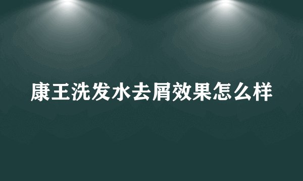 康王洗发水去屑效果怎么样