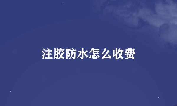注胶防水怎么收费