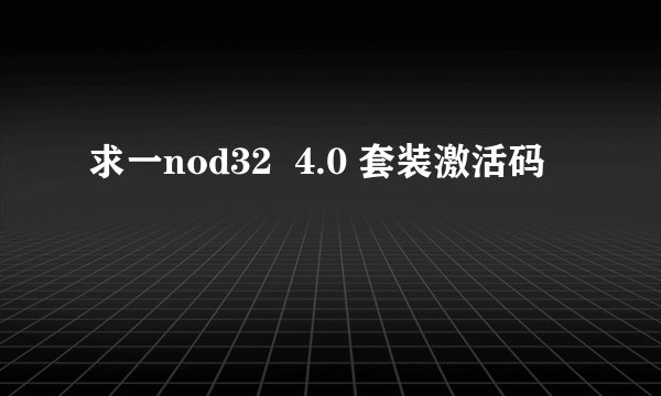 求一nod32  4.0 套装激活码