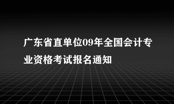 广东省直单位09年全国会计专业资格考试报名通知