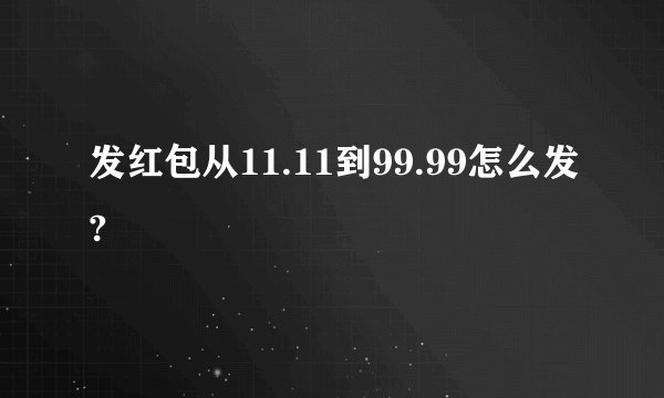 发红包从11.11到99.99怎么发?