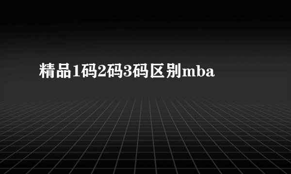 精品1码2码3码区别mba