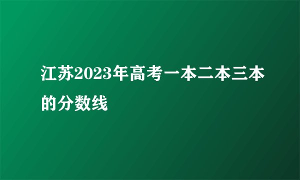 江苏2023年高考一本二本三本的分数线