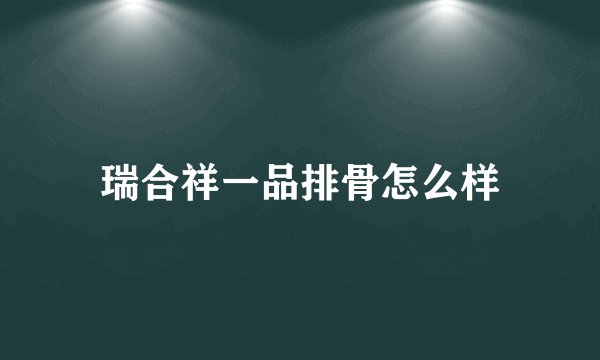 瑞合祥一品排骨怎么样