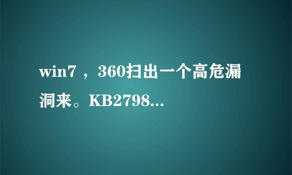 win7 ，360扫出一个高危漏洞来。KB2798897 虚假数字证书可导致欺骗的漏洞。要修复吗？