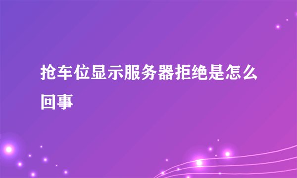 抢车位显示服务器拒绝是怎么回事