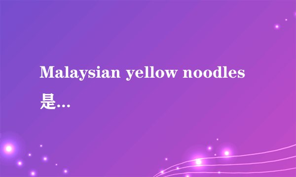 Malaysian yellow noodles是什么东西?