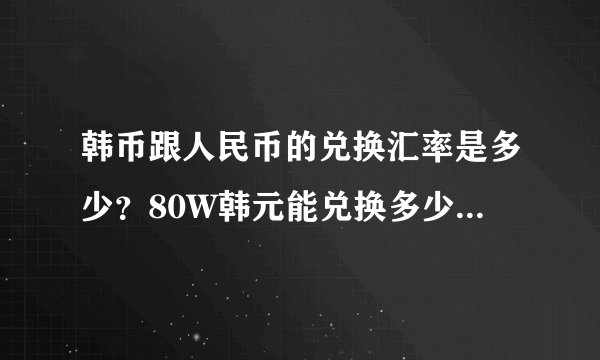 韩币跟人民币的兑换汇率是多少？80W韩元能兑换多少人民币？