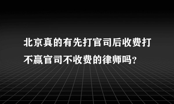 北京真的有先打官司后收费打不赢官司不收费的律师吗？