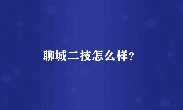聊城二技怎么样？