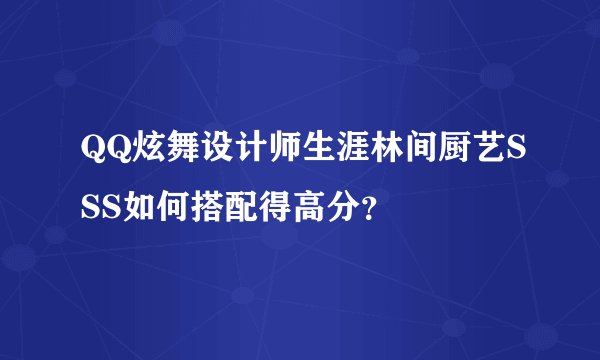 QQ炫舞设计师生涯林间厨艺SSS如何搭配得高分？