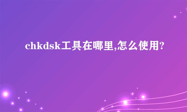 chkdsk工具在哪里,怎么使用?