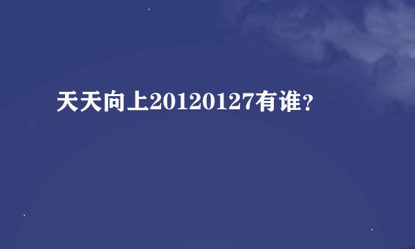 天天向上20120127有谁？