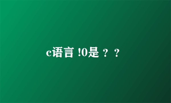 c语言 !0是 ？？