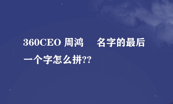 360CEO 周鸿祎 名字的最后一个字怎么拼??