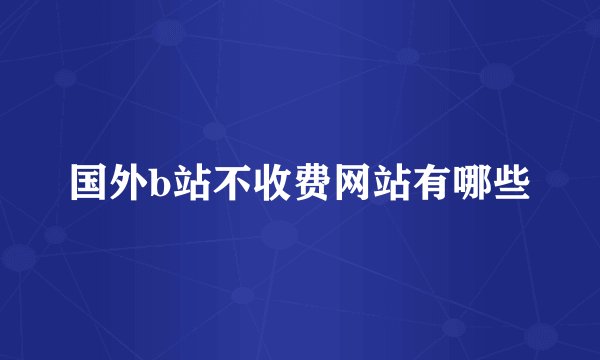 国外b站不收费网站有哪些