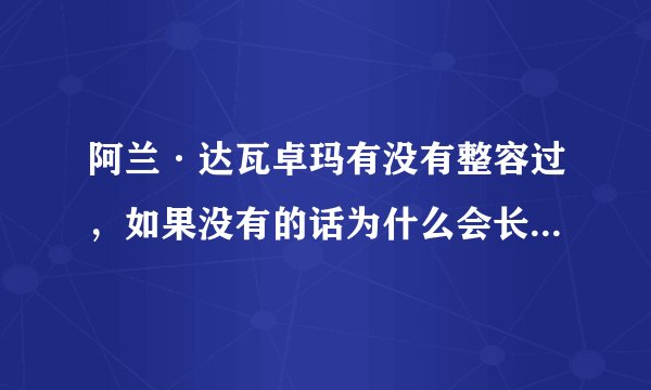 阿兰·达瓦卓玛有没有整容过，如果没有的话为什么会长的这么漂亮？？？