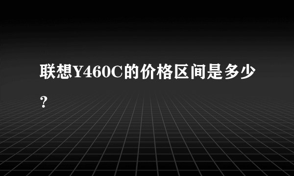 联想Y460C的价格区间是多少？