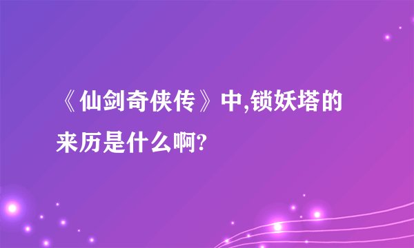 《仙剑奇侠传》中,锁妖塔的来历是什么啊?