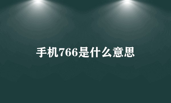 手机766是什么意思