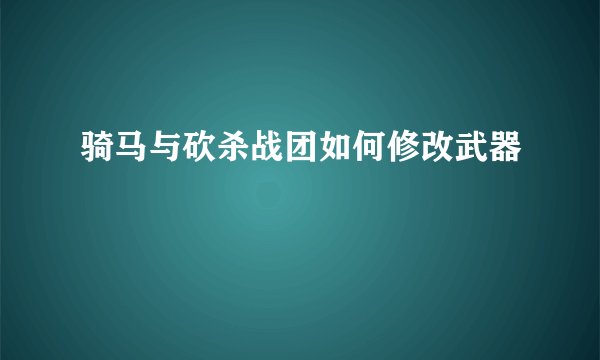 骑马与砍杀战团如何修改武器