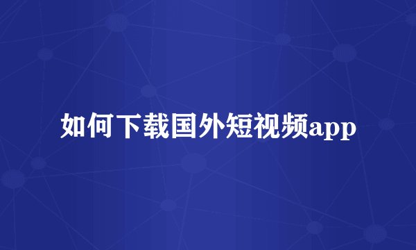 如何下载国外短视频app